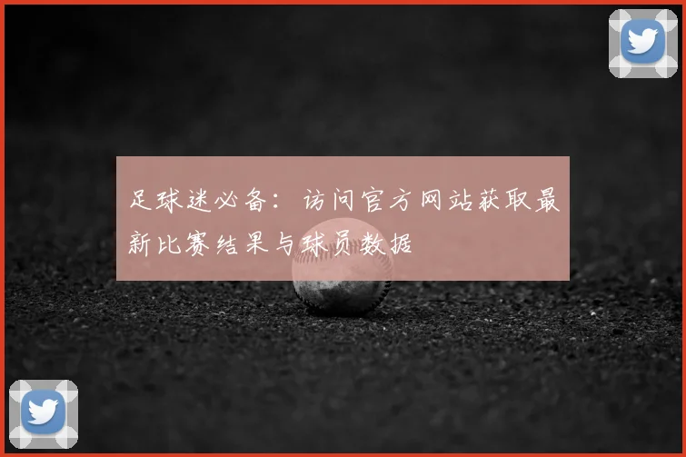 足球迷必备：访问官方网站获取最新比赛结果与球员数据