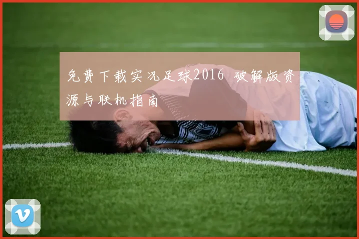 免费下载实况足球2016 破解版资源与联机指南