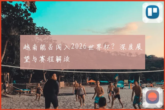 越南能否闯入2026世界杯？深度展望与赛程解读