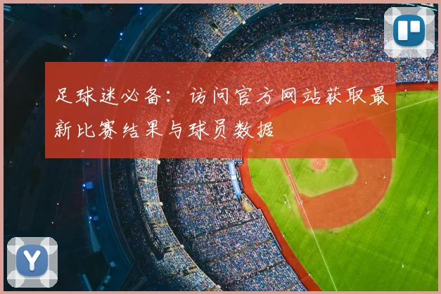 足球迷必备：访问官方网站获取最新比赛结果与球员数据