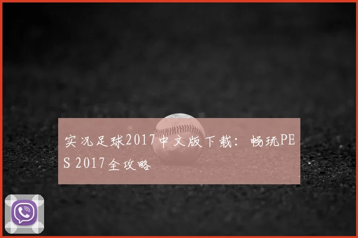 实况足球2017中文版下载：畅玩PES 2017全攻略